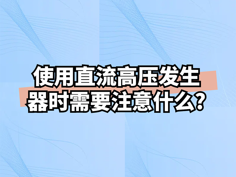 使用直流高压发生器时需要注意什么