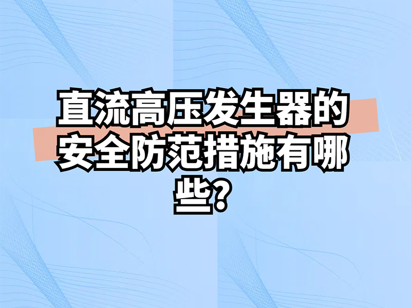 直流高压发生器的安全防范措施有哪些