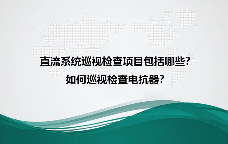 直流系统巡视检查项目包括哪些？如何巡视检查电抗器？